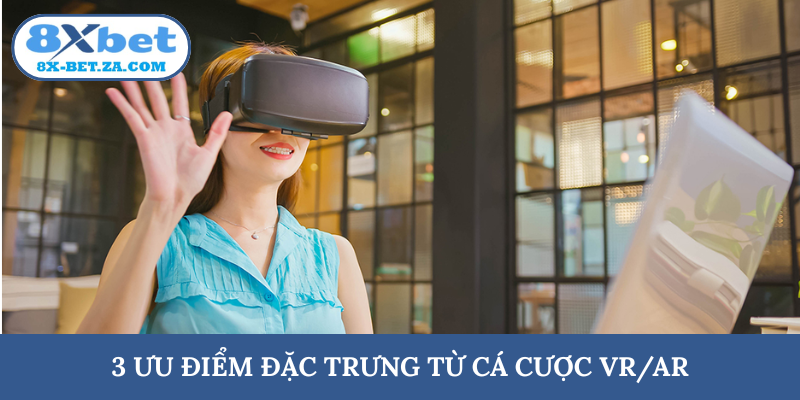 3 ưu điểm đặc trưng từ cá cược VR/AR