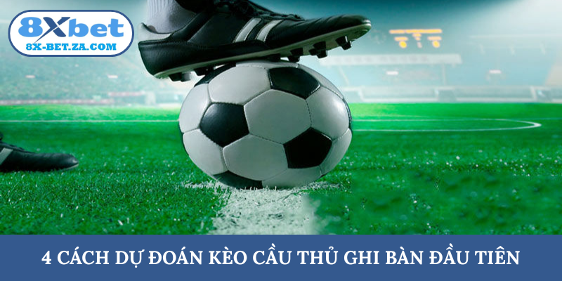 4 cách dự đoán kèo cầu thủ ghi bàn đầu tiên