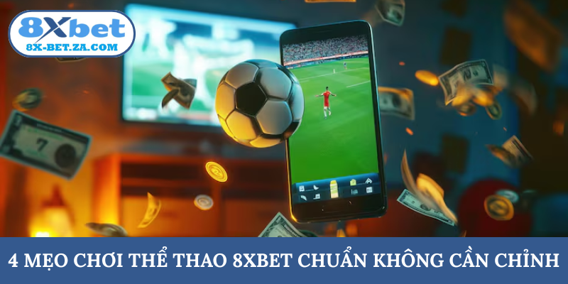 4 mẹo chơi thể thao 8XBET chuẩn không cần chỉnh