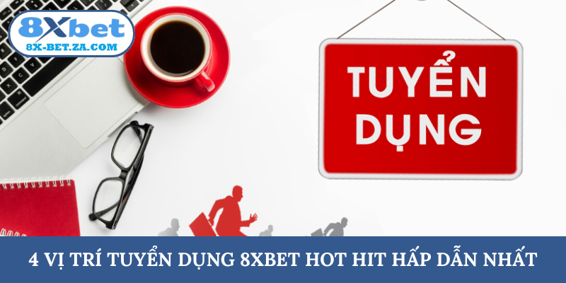 4 vị trí tuyển dụng 8XBET hot hit hấp dẫn nhất