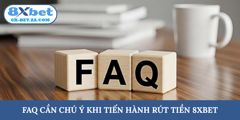FAQ cần chú ý khi tiến hành rút tiền 8XBET