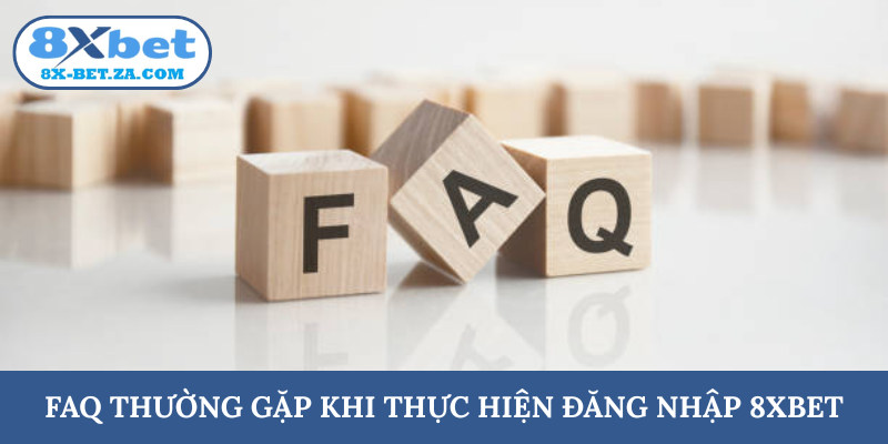 FAQ thường gặp khi thực hiện đăng nhập 8XBET
