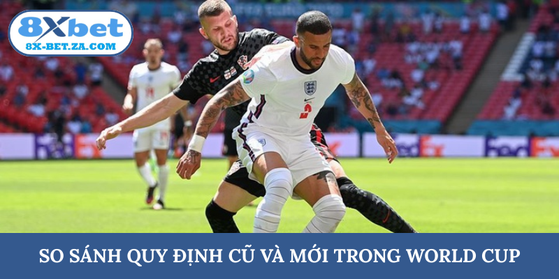 So sánh quy định cũ và mới trong World Cup