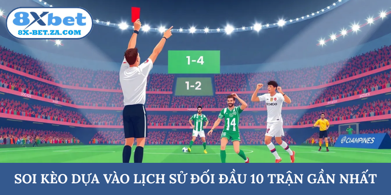 Soi kèo dựa vào lịch sử đối đầu 10 trận gần nhất