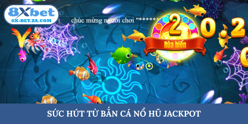 Sức hút từ bắn cá nổ hũ jackpot