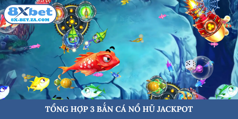 Tổng hợp 3 bắn cá nổ hũ jackpot